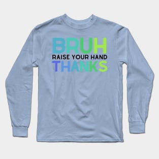 Bruh, Raise Your Hand Teacher Shirt Long Sleeve T-Shirt